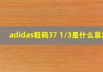 adidas鞋码37 1/3是什么意思